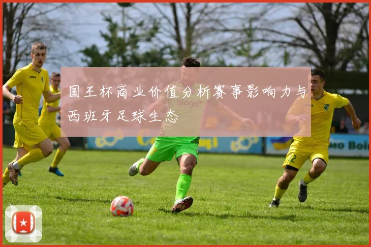 国王杯商业价值分析赛事影响力与西班牙足球生态