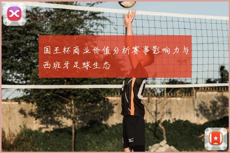 国王杯商业价值分析赛事影响力与西班牙足球生态