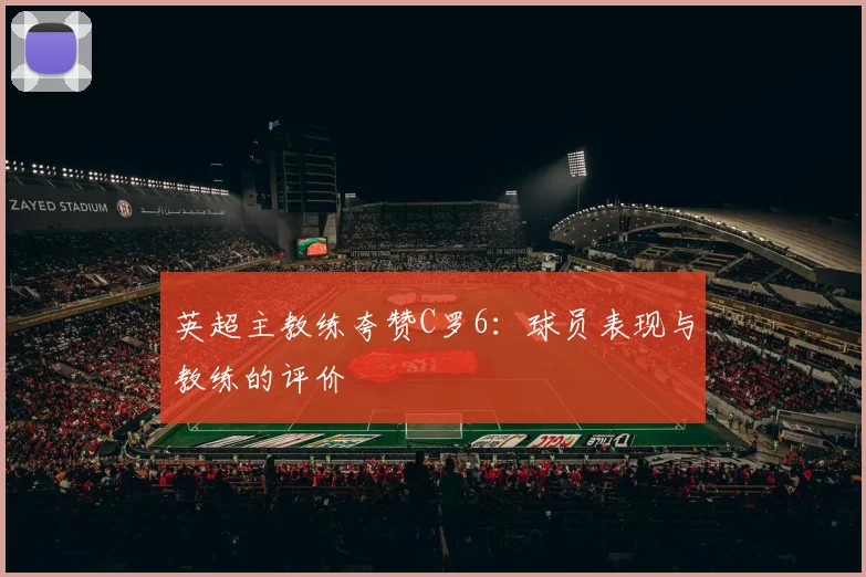 英超主教练夸赞C罗6:球员表现与教练的评价